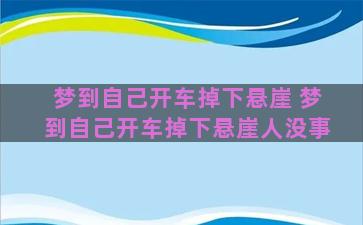 梦到自己开车掉下悬崖 梦到自己开车掉下悬崖人没事